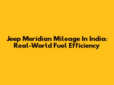 Jeep Meridian Mileage In India: Real-World Fuel Efficiency