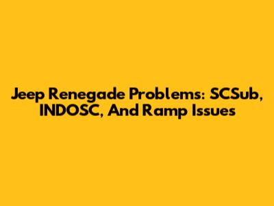 Jeep Renegade Problems: SCSub, INDOSC, And Ramp Issues