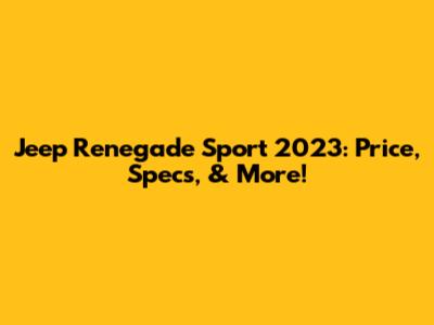 Jeep Renegade Sport 2023: Price, Specs, & More!