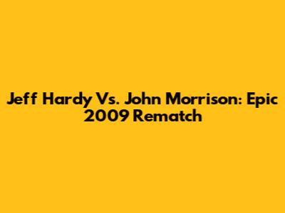Jeff Hardy Vs. John Morrison: Epic 2009 Rematch