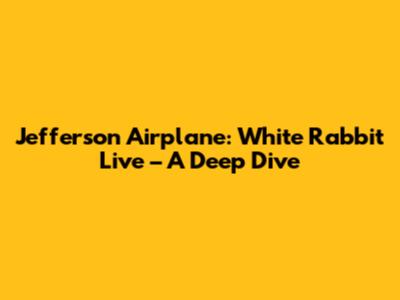 Jefferson Airplane: White Rabbit Live – A Deep Dive