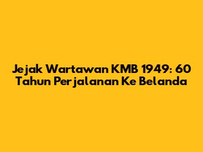 Jejak Wartawan KMB 1949: 60 Tahun Perjalanan Ke Belanda