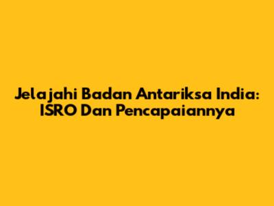 Jelajahi Badan Antariksa India: ISRO Dan Pencapaiannya