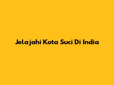 Jelajahi Kota Suci Di India