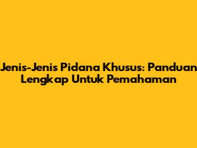 Jenis-Jenis Pidana Khusus: Panduan Lengkap Untuk Pemahaman