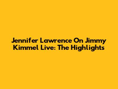 Jennifer Lawrence On Jimmy Kimmel Live: The Highlights
