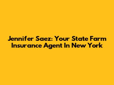 Jennifer Saez: Your State Farm Insurance Agent In New York