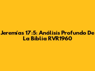 Jeremías 17:5: Análisis Profundo De La Biblia RVR1960