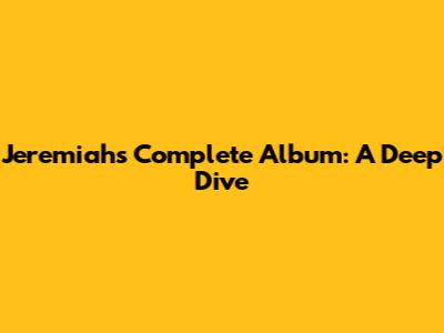 Jeremiah's Complete Album: A Deep Dive