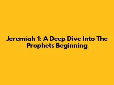 Jeremiah 1: A Deep Dive Into The Prophet's Beginning