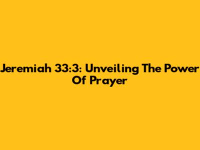 Jeremiah 33:3: Unveiling The Power Of Prayer