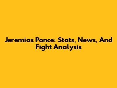 Jeremias Ponce: Stats, News, And Fight Analysis
