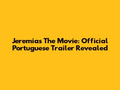 Jeremias The Movie: Official Portuguese Trailer Revealed