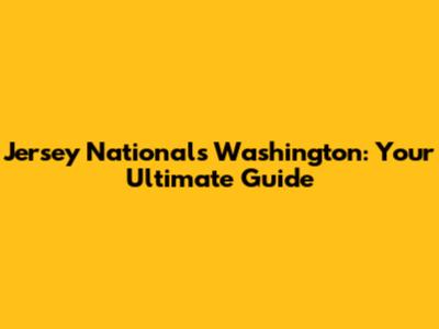 Jersey Nationals Washington: Your Ultimate Guide