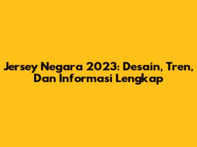 Jersey Negara 2023: Desain, Tren, Dan Informasi Lengkap