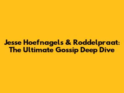 Jesse Hoefnagels & Roddelpraat: The Ultimate Gossip Deep Dive