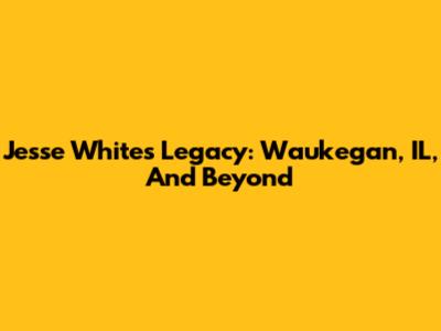 Jesse White's Legacy: Waukegan, IL, And Beyond