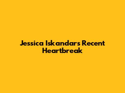 Jessica Iskandar's Recent Heartbreak