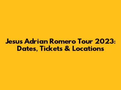 Jesus Adrian Romero Tour 2023: Dates, Tickets & Locations