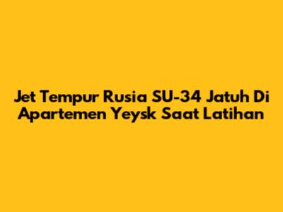 Jet Tempur Rusia SU-34 Jatuh Di Apartemen Yeysk Saat Latihan