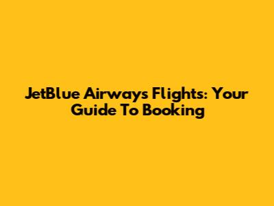 JetBlue Airways Flights: Your Guide To Booking