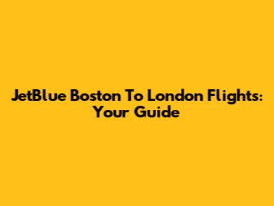 JetBlue Boston To London Flights: Your Guide