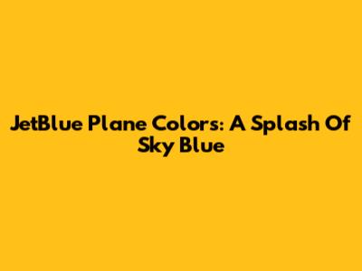 JetBlue Plane Colors: A Splash Of Sky Blue