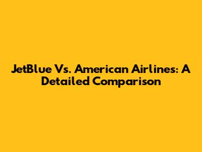 JetBlue Vs. American Airlines: A Detailed Comparison