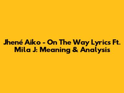 Jhené Aiko - On The Way Lyrics Ft. Mila J: Meaning & Analysis