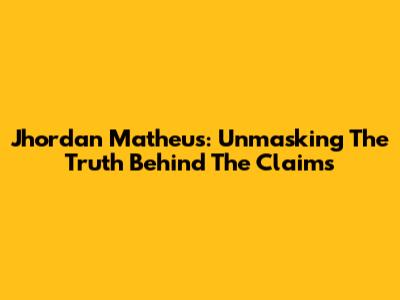 Jhordan Matheus: Unmasking The Truth Behind The Claims