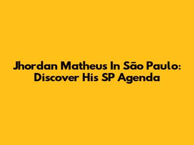 Jhordan Matheus In São Paulo: Discover His SP Agenda