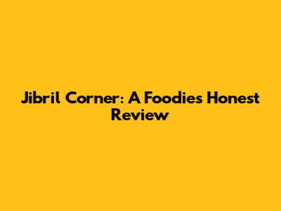 Jibril Corner: A Foodie's Honest Review