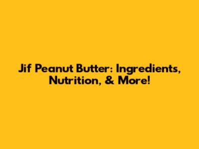 Jif Peanut Butter: Ingredients, Nutrition, & More!