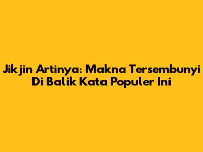 Jikjin Artinya: Makna Tersembunyi Di Balik Kata Populer Ini