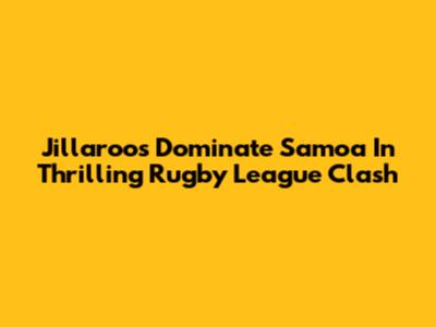 Jillaroos Dominate Samoa In Thrilling Rugby League Clash