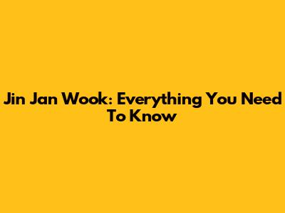 Jin Jan Wook: Everything You Need To Know