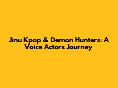 Jinu Kpop & Demon Hunters: A Voice Actor's Journey