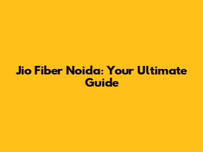 Jio Fiber Noida: Your Ultimate Guide