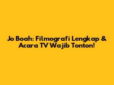 Jo Boah: Filmografi Lengkap & Acara TV Wajib Tonton!