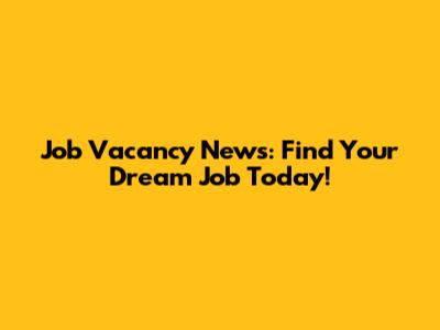 Job Vacancy News: Find Your Dream Job Today!