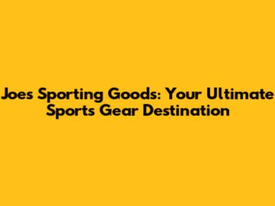 Joe's Sporting Goods: Your Ultimate Sports Gear Destination