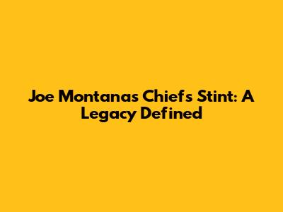 Joe Montana's Chiefs Stint: A Legacy Defined