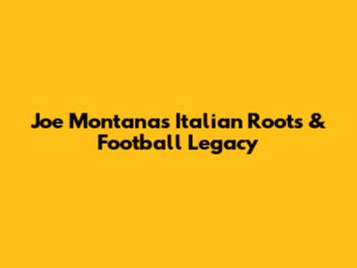 Joe Montana's Italian Roots & Football Legacy