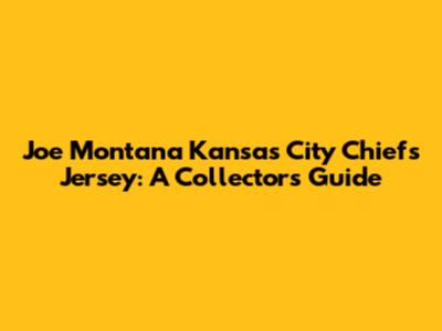 Joe Montana Kansas City Chiefs Jersey: A Collector's Guide