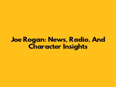 Joe Rogan: News, Radio, And Character Insights