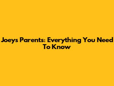 Joey's Parents: Everything You Need To Know
