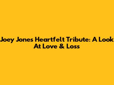 Joey Jones' Heartfelt Tribute: A Look At Love & Loss