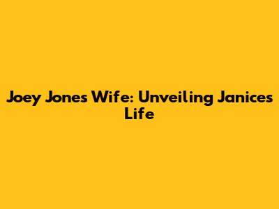 Joey Jones' Wife: Unveiling Janice's Life