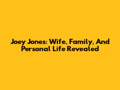 Joey Jones: Wife, Family, And Personal Life Revealed