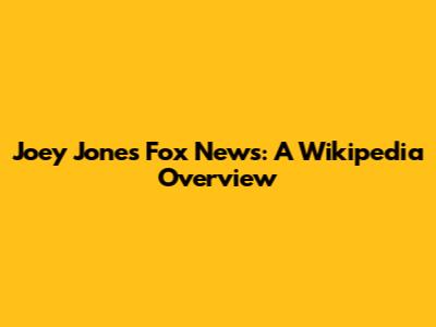 Joey Jones Fox News: A Wikipedia Overview